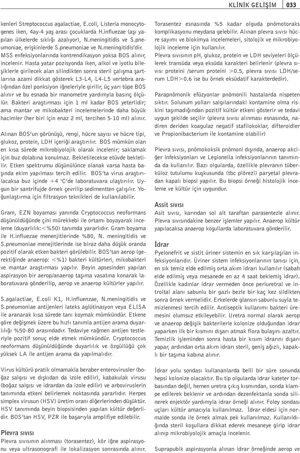 Hasta yatar pozisyonda iken, alkol ve iyotlu bilefliklerle girilecek alan silindikten sonra steril çal flma flartlar na azami dikkat gösterek L3-L4, L4-L5 vertebra aral ndan özel ponksiyon i