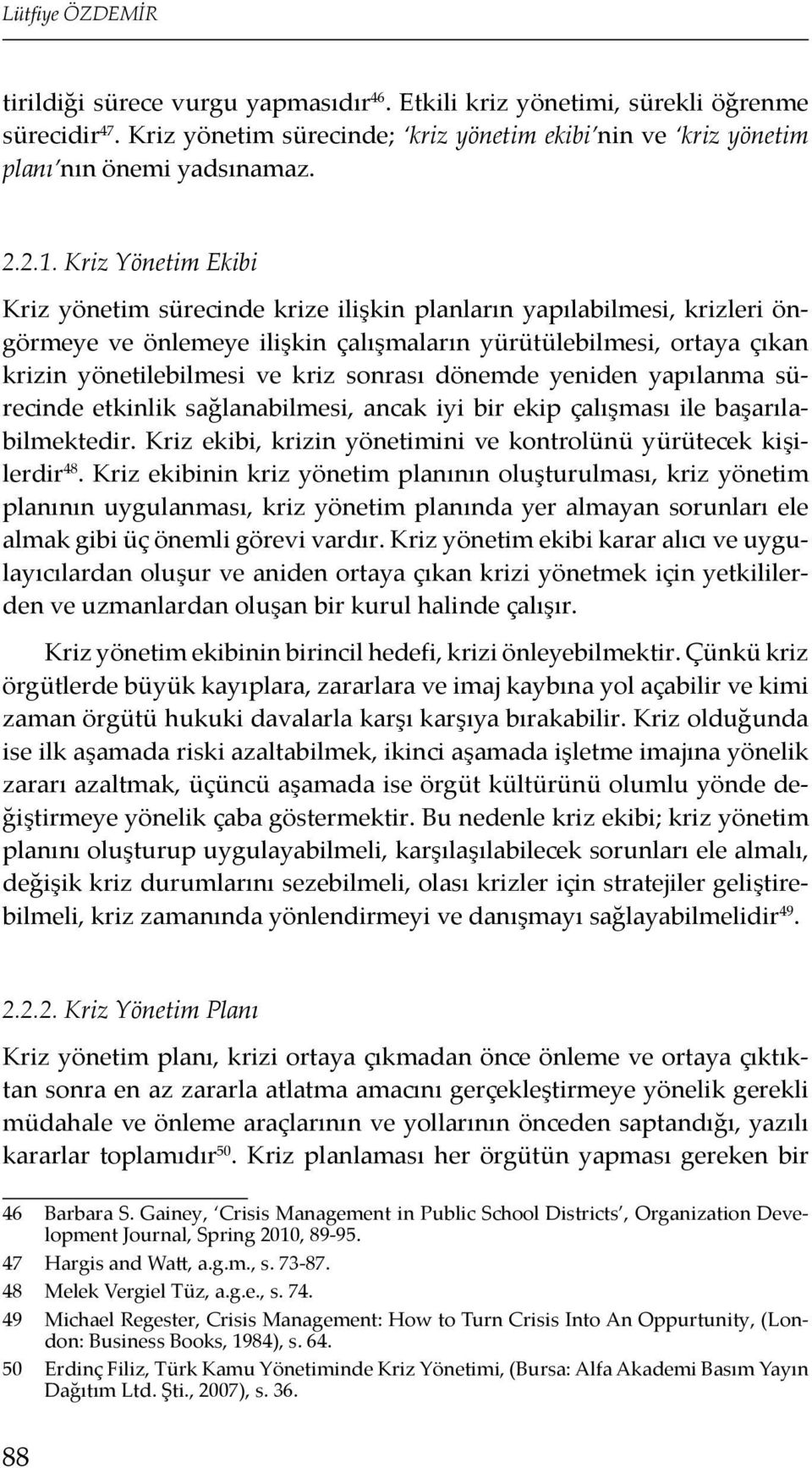 sonrası dönemde yeniden yapılanma sürecinde etkinlik sağlanabilmesi, ancak iyi bir ekip çalışması ile başarılabilmektedir. Kriz ekibi, krizin yönetimini ve kontrolünü yürütecek kişilerdir 48.