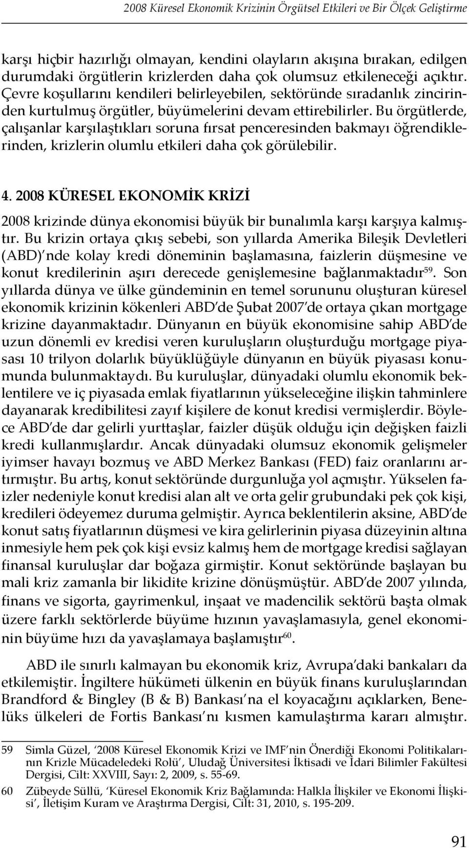 Bu örgütlerde, çalışanlar karşılaştıkları soruna fırsat penceresinden bakmayı öğrendiklerinden, krizlerin olumlu etkileri daha çok görülebilir. 4.