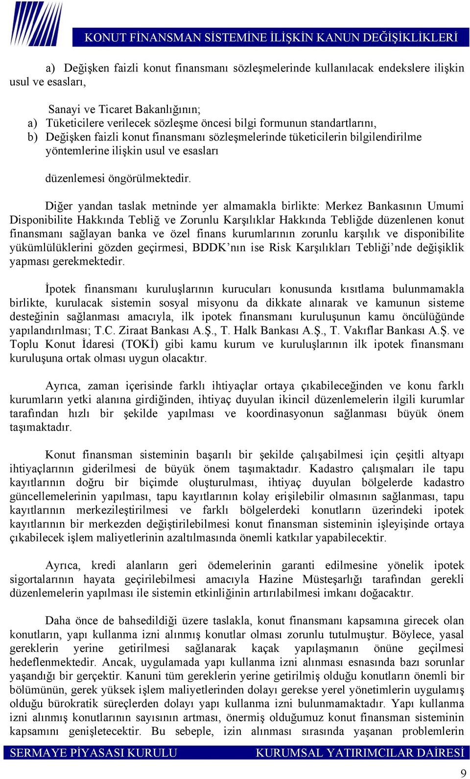 Diğer yandan taslak metninde yer almamakla birlikte: Merkez Bankasının Umumi Disponibilite Hakkında Tebliğ ve Zorunlu Karşılıklar Hakkında Tebliğde düzenlenen konut finansmanı sağlayan banka ve özel