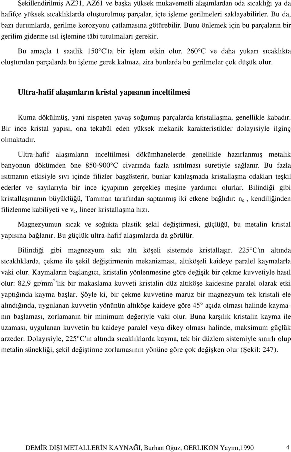 Bu amaçla 1 saatlik 150 C'ta bir işlem etkin olur. 260 C ve daha yukarı sıcaklıkta oluşturulan parçalarda bu işleme gerek kalmaz, zira bunlarda bu gerilmeler çok düşük olur.