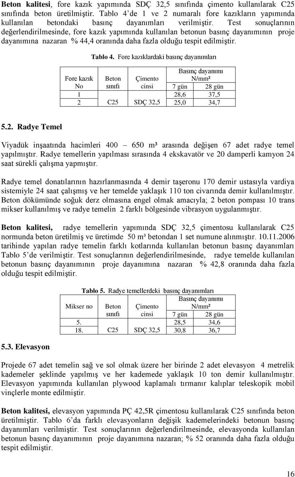 Test sonuçlarının değerlendirilmesinde, fore kazık yapımında kullanılan betonun basınç dayanımının proje dayanımına nazaran % 44,4 oranında daha fazla olduğu tespit edilmiştir. Tablo 4.