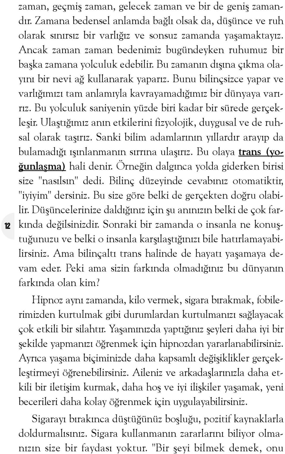 Bunu bilinçsizce yapar ve varlýðýmýzý tam anlamýyla kavrayamadýðýmýz bir dünyaya varýrýz. Bu yolculuk saniyenin yüzde biri kadar bir sürede gerçekleþir.