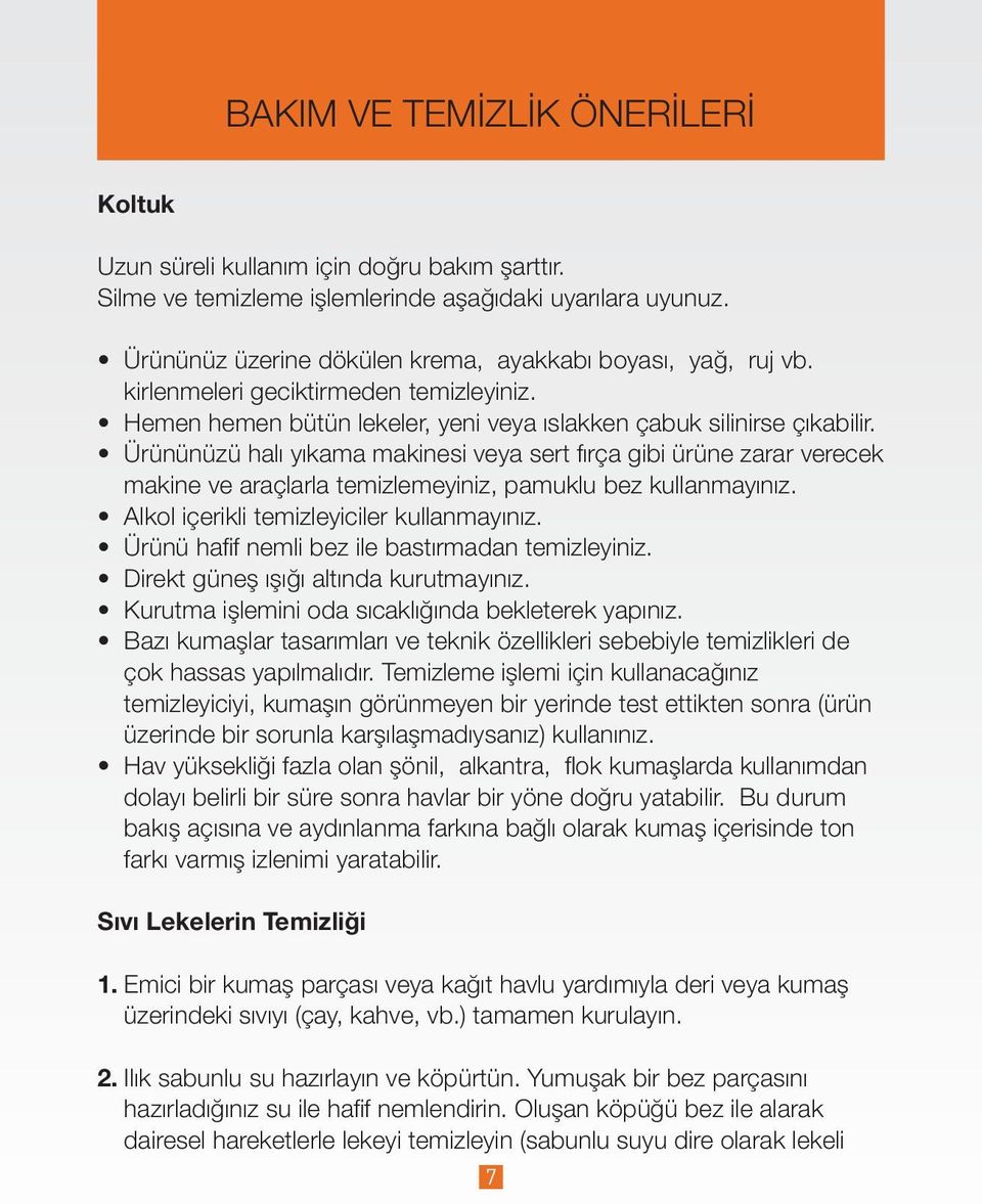 Ürününüzü halı yıkama makinesi veya sert fırça gibi ürüne zarar verecek makine ve araçlarla temizlemeyiniz, pamuklu bez kullanmayınız. Alkol içerikli temizleyiciler kullanmayınız.