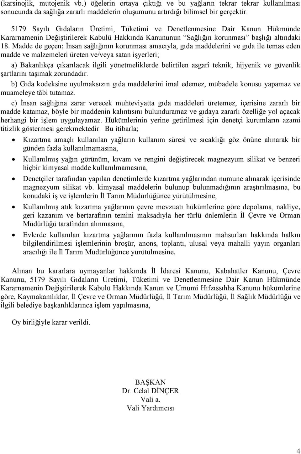 Madde de geçen; Ġnsan sağlığının korunması amacıyla, gıda maddelerini ve gıda ile temas eden madde ve malzemeleri üreten ve/veya satan iģyerleri; a) Bakanlıkça çıkarılacak ilgili yönetmeliklerde