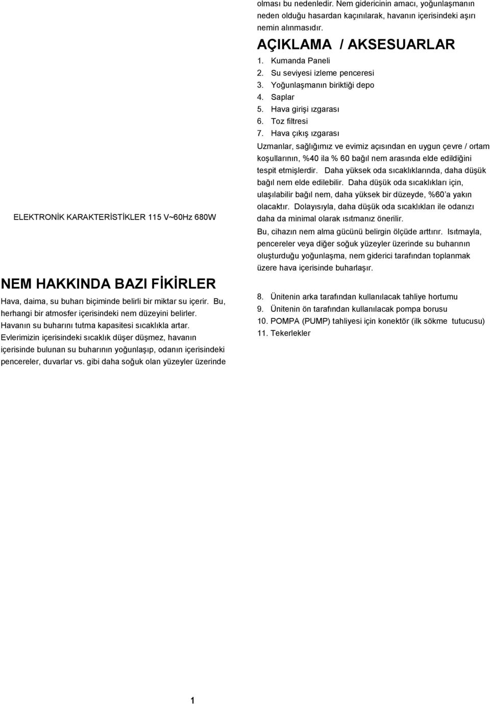 gibi daha soğuk olan yüzeyler üzerinde olması bu nedenledir. Nem gidericinin amacı, yoğunlaşmanın neden olduğu hasardan kaçınılarak, havanın içerisindeki aşırı nemin alınmasıdır.