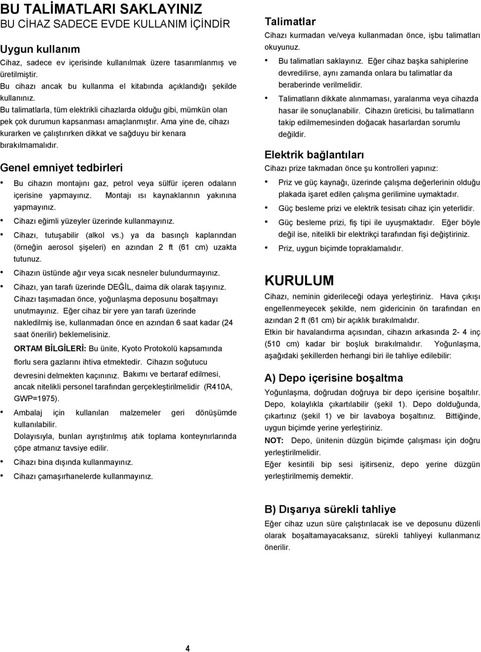 Ama yine de, cihazı kurarken ve çalıştırırken dikkat ve sağduyu bir kenara bırakılmamalıdır. Genel emniyet tedbirleri Bu cihazın montajını gaz, petrol veya sülfür içeren odaların içerisine yapmayınız.