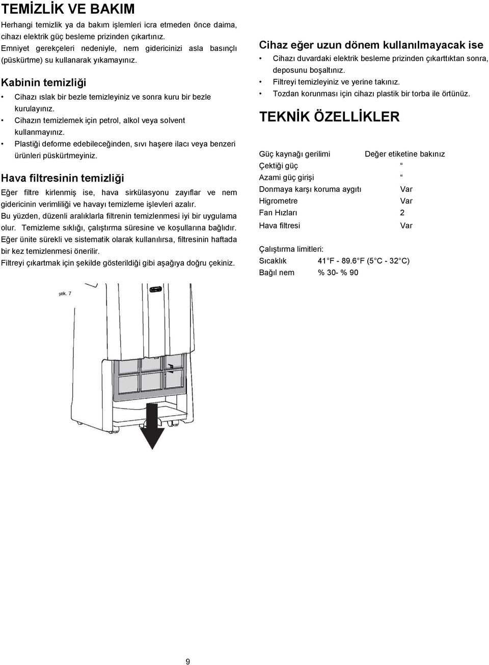 Cihazın temizlemek için petrol, alkol veya solvent kullanmayınız. Plastiği deforme edebileceğinden, sıvı haşere ilacı veya benzeri ürünleri püskürtmeyiniz.