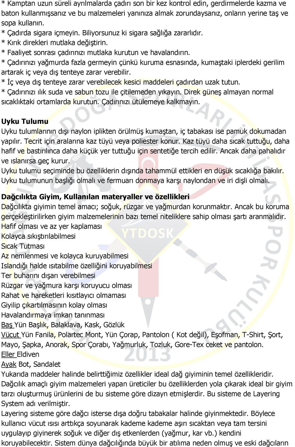 * Çadırınızı yağmurda fazla germeyin çünkü kuruma esnasında, kumaştaki iplerdeki gerilim artarak iç veya dış tenteye zarar verebilir.