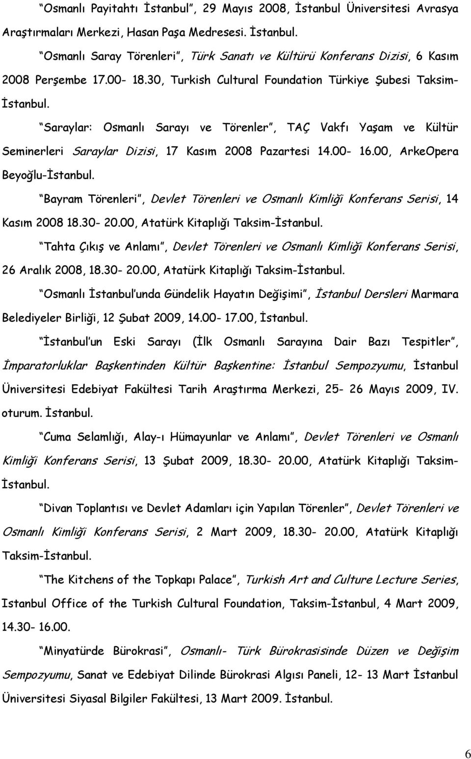 00, ArkeOpera Beyoğlu-İstanbul. Bayram Törenleri, Devlet Törenleri ve Osmanlı Kimliği Konferans Serisi, 14 Kasım 2008 18.30-20.00, Atatürk Kitaplığı Taksim-İstanbul.