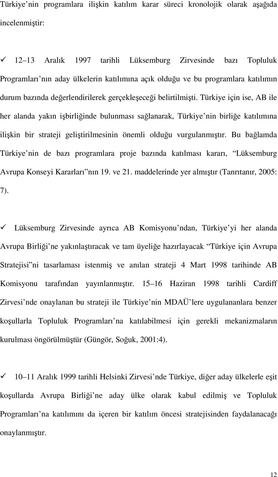 Türkiye için ise, AB ile her alanda yakın işbirliğinde bulunması sağlanarak, Türkiye nin birliğe katılımına ilişkin bir strateji geliştirilmesinin önemli olduğu vurgulanmıştır.