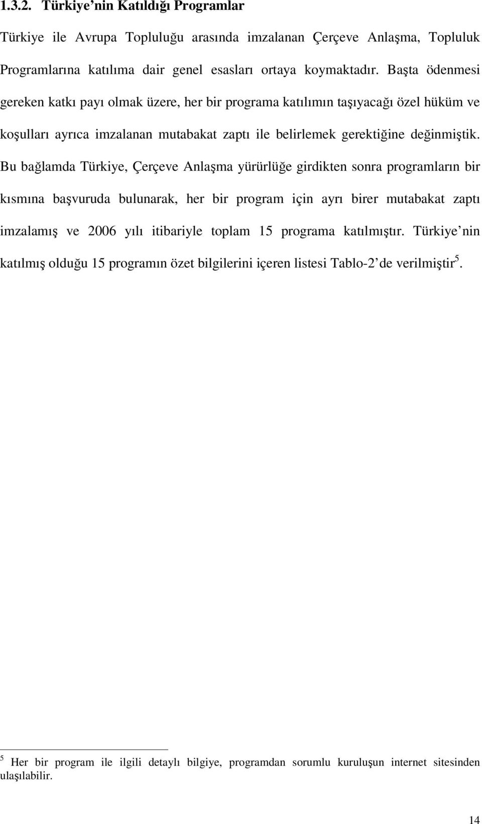 Bu bağlamda Türkiye, Çerçeve Anlaşma yürürlüğe girdikten sonra programların bir kısmına başvuruda bulunarak, her bir program için ayrı birer mutabakat zaptı imzalamış ve 2006 yılı itibariyle toplam