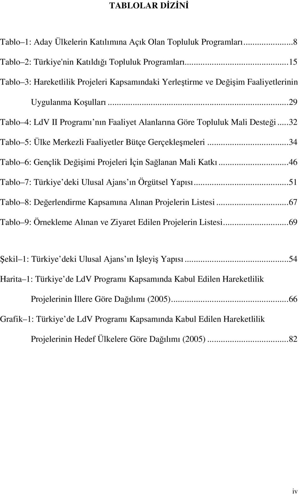 .. 32 Tablo 5: Ülke Merkezli Faaliyetler Bütçe Gerçekleşmeleri... 34 Tablo 6: Gençlik Değişimi Projeleri İçin Sağlanan Mali Katkı... 46 Tablo 7: Türkiye deki Ulusal Ajans ın Örgütsel Yapısı.