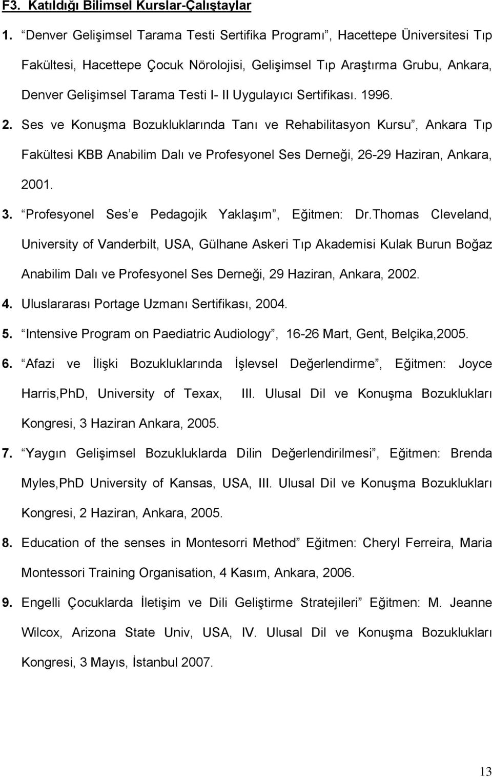 Uygulayıcı Sertifikası. 1996. 2. Ses ve Konuşma Bozukluklarında Tanı ve Rehabilitasyon Kursu, Ankara Tıp Fakültesi KBB Anabilim Dalı ve Profesyonel Ses Derneği, 26-29 Haziran, Ankara, 2001. 3.