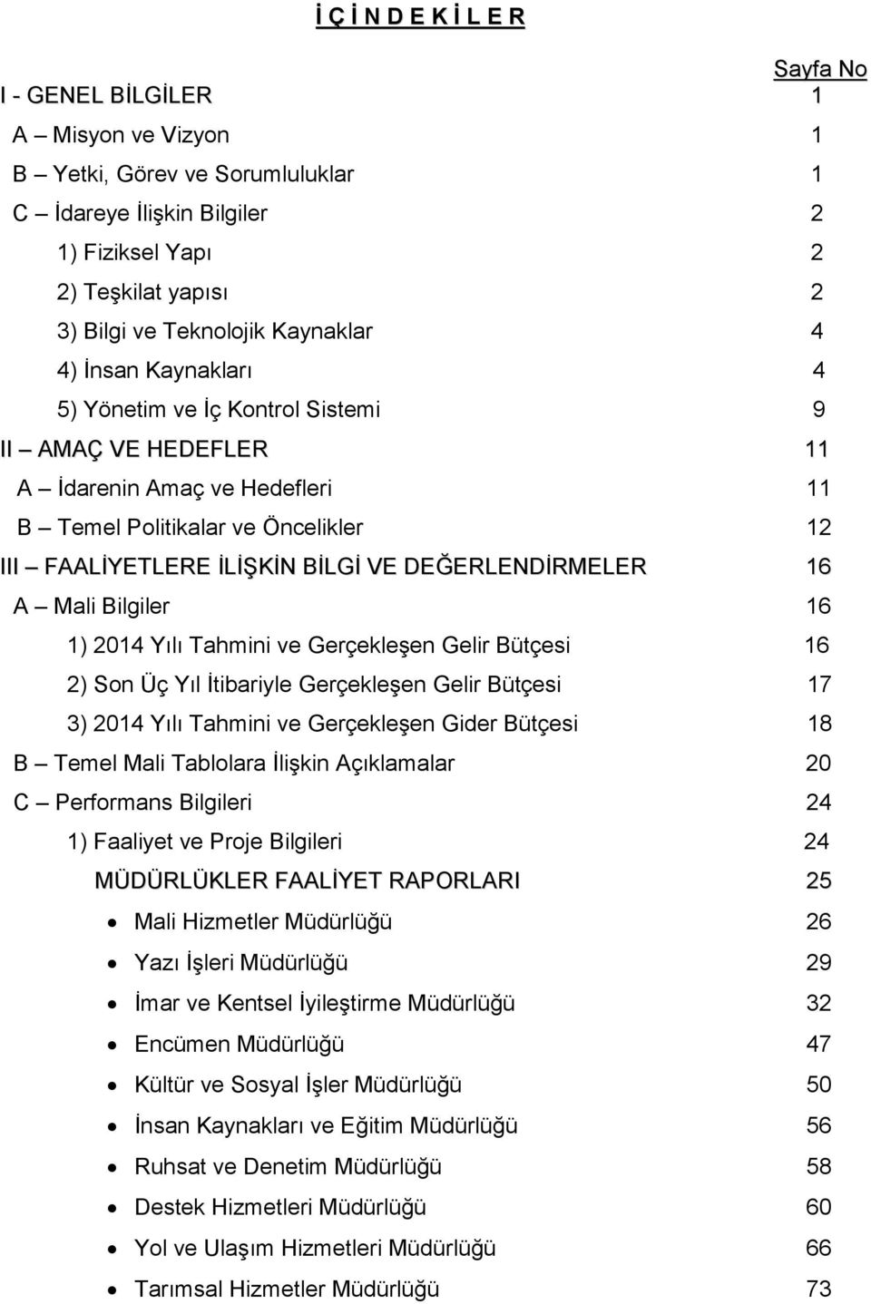 DEĞERLENDİRMELER 16 A Mali Bilgiler 16 1) Yılı Tahmini ve Gerçekleşen Gelir Bütçesi 16 2) Son Üç Yıl İtibariyle Gerçekleşen Gelir Bütçesi 17 3) Yılı Tahmini ve Gerçekleşen Gider Bütçesi 18 B Temel