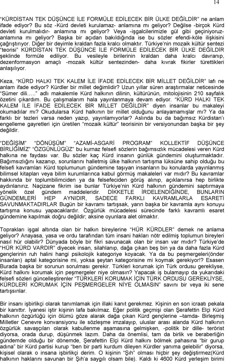 Başka bir açıdan bakıldığında ise bu sözler efendi-köle ilişkisini çağrıştırıyor. Diğer bir deyimle kraldan fazla kralcı olmaktır.