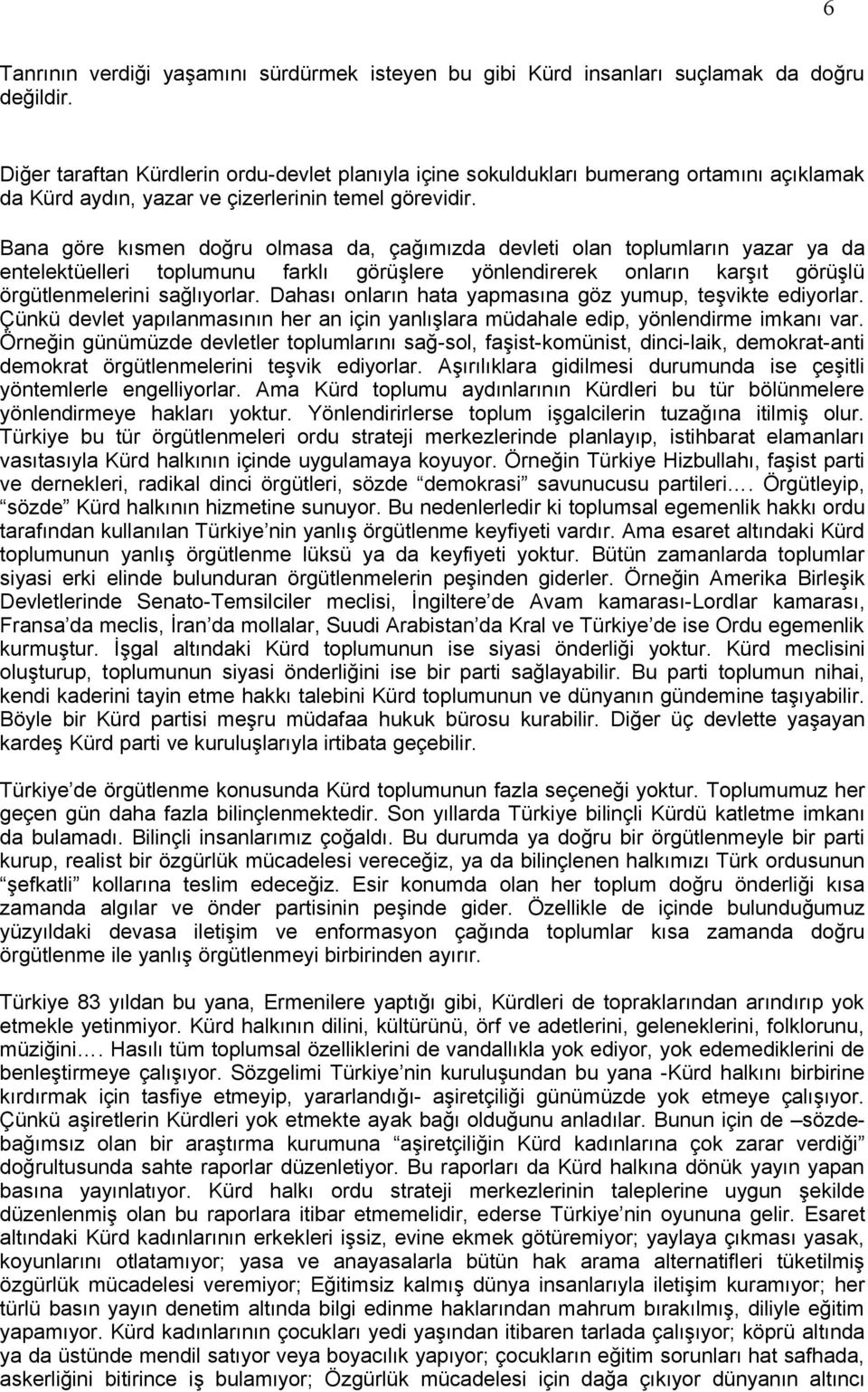 Bana göre kısmen doğru olmasa da, çağımızda devleti olan toplumların yazar ya da entelektüelleri toplumunu farklı görüşlere yönlendirerek onların karşıt görüşlü örgütlenmelerini sağlıyorlar.