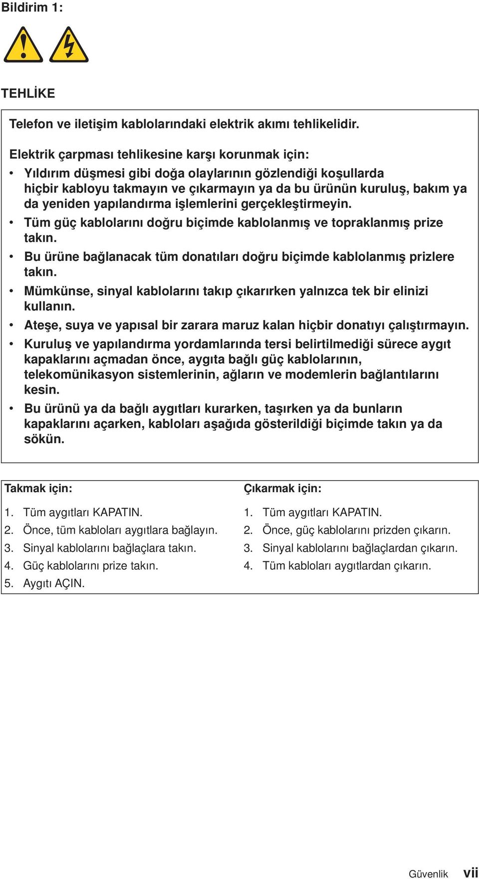 yapılandırma işlemlerini gerçekleştirmeyin. Tüm güç kablolarını doğru biçimde kablolanmış e topraklanmış prize takın. Bu ürüne bağlanacak tüm donatıları doğru biçimde kablolanmış prizlere takın.