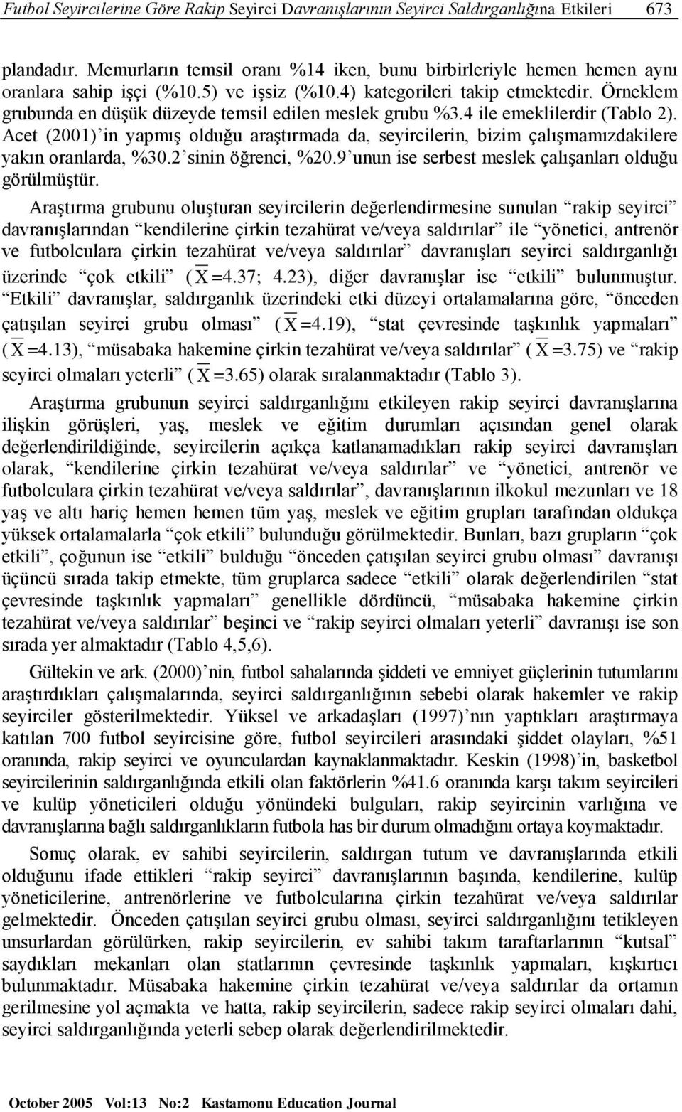 Acet (2001) in yapmış olduğu araştırmada da, seyircilerin, bizim çalışmamızdakilere yakın oranlarda, %30.2 sinin öğrenci, %20.9 unun ise serbest meslek çalışanları olduğu görülmüştür.