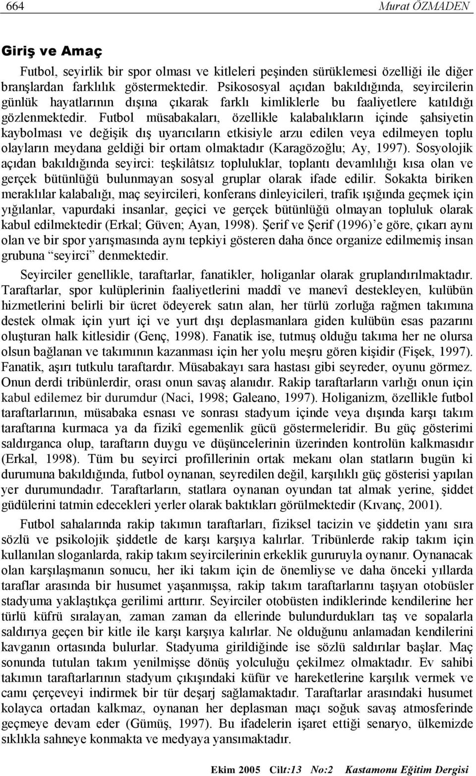 Futbol müsabakaları, özellikle kalabalıkların içinde şahsiyetin kaybolması ve değişik dış uyarıcıların etkisiyle arzu edilen veya edilmeyen toplu olayların meydana geldiği bir ortam olmaktadır