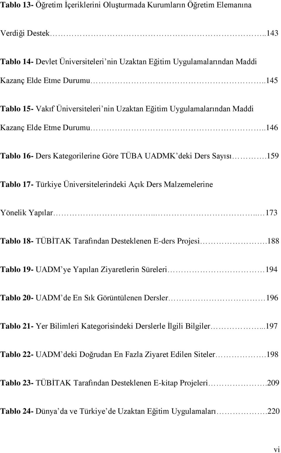 159 Tablo 17- Türkiye Üniversitelerindeki Açık Ders Malzemelerine Yönelik Yapılar.... 173 Tablo 18- TÜBİTAK Tarafından Desteklenen E-ders Projesi.