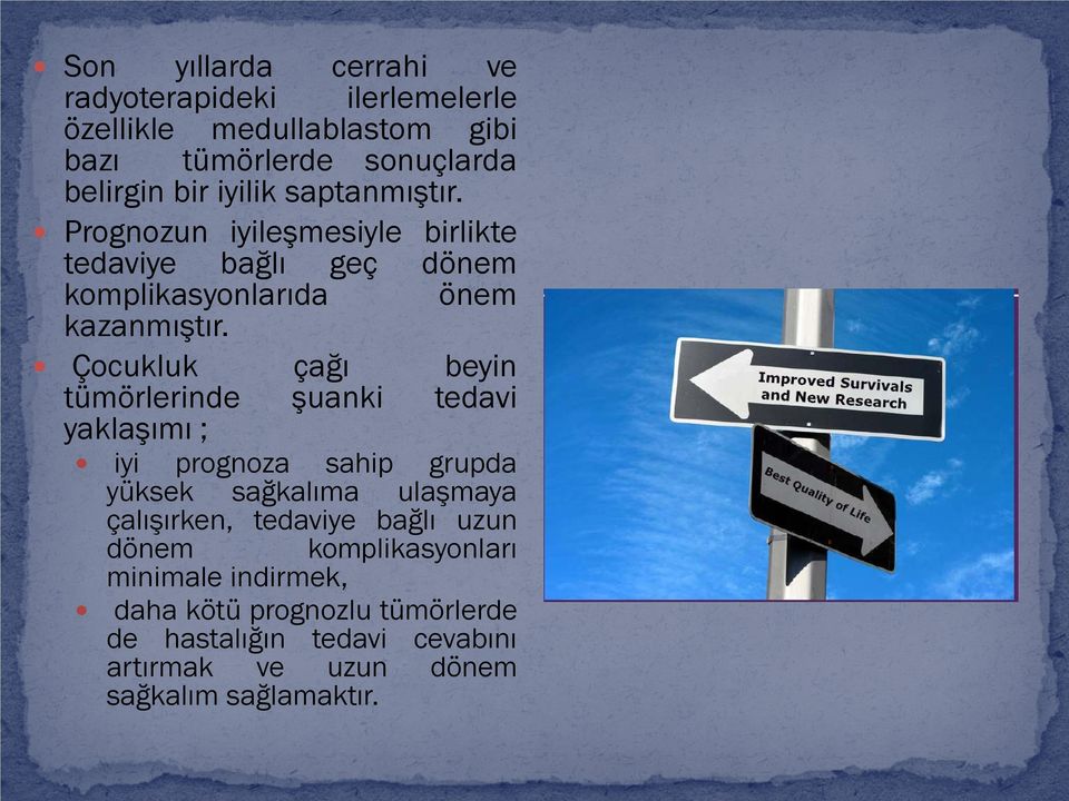 Çocukluk çağı beyin tümörlerinde şuanki tedavi yaklaşımı ; iyi prognoza sahip grupda yüksek sağkalıma ulaşmaya çalışırken, tedaviye