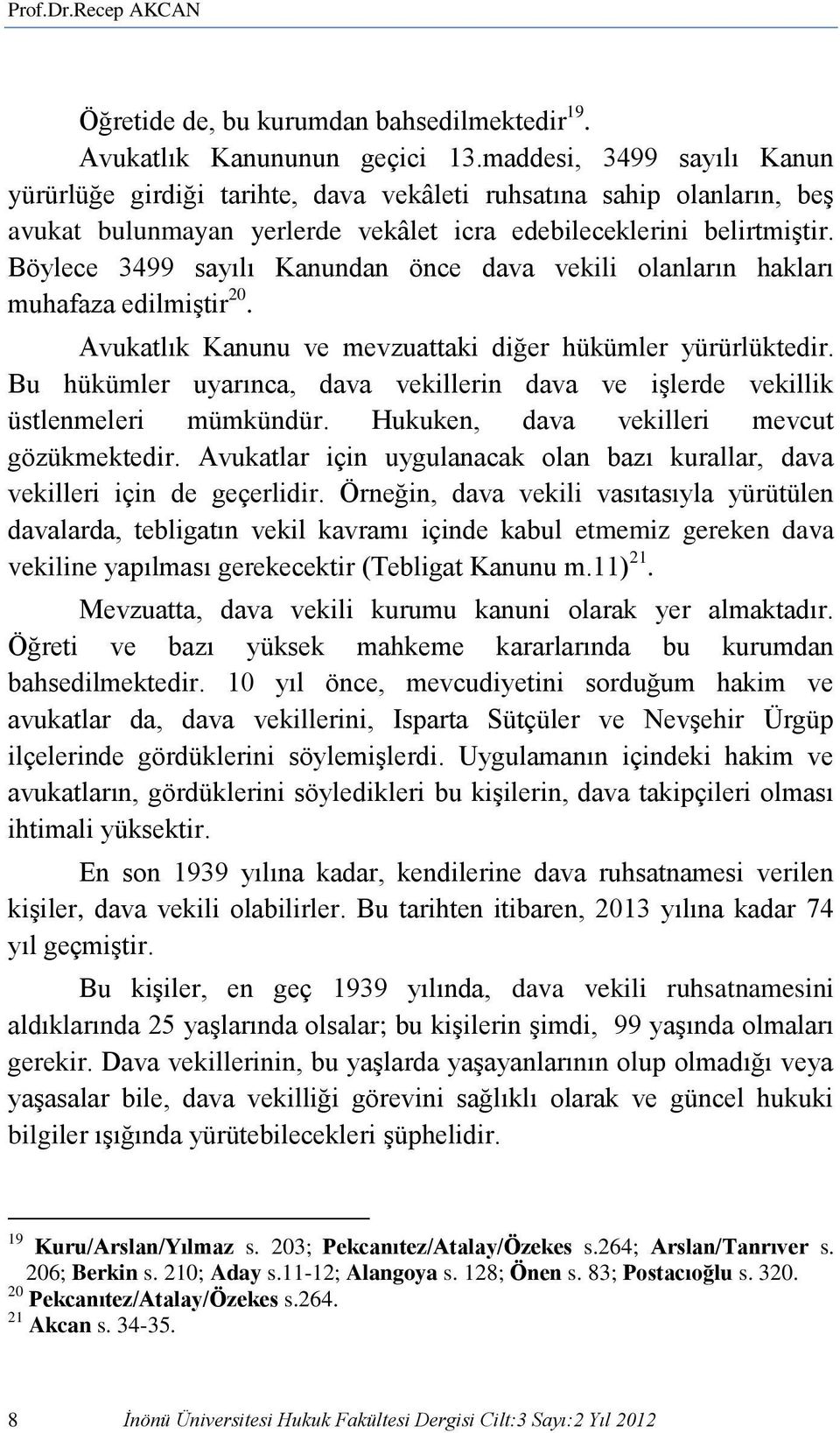 Böylece 3499 sayılı Kanundan önce dava vekili olanların hakları muhafaza edilmiştir 20. Avukatlık Kanunu ve mevzuattaki diğer hükümler yürürlüktedir.