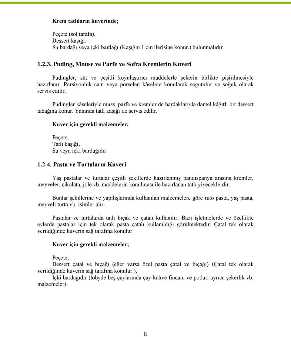 Porsiyonluk cam veya porselen kâselere konularak soğutulur ve soğuk olarak servis edilir. Pudingler kâseleriyle muss, parfe ve kremler de bardaklarıyla dantel kâğıtlı bir dessert tabağına konur.