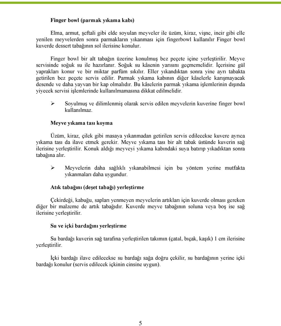 Soğuk su kâsenin yarısını geçmemelidir. İçerisine gül yaprakları konur ve bir miktar parfüm sıkılır. Eller yıkandıktan sonra yine ayrı tabakta getirilen bez peçete servis edilir.