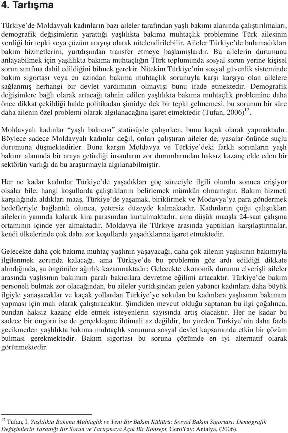 Bu ailelerin durumunu anlayabilmek için yallkta bakma muhtaçln Türk toplumunda sosyal sorun yerine kiisel sorun snfna dahil edildiini bilmek gerekir.