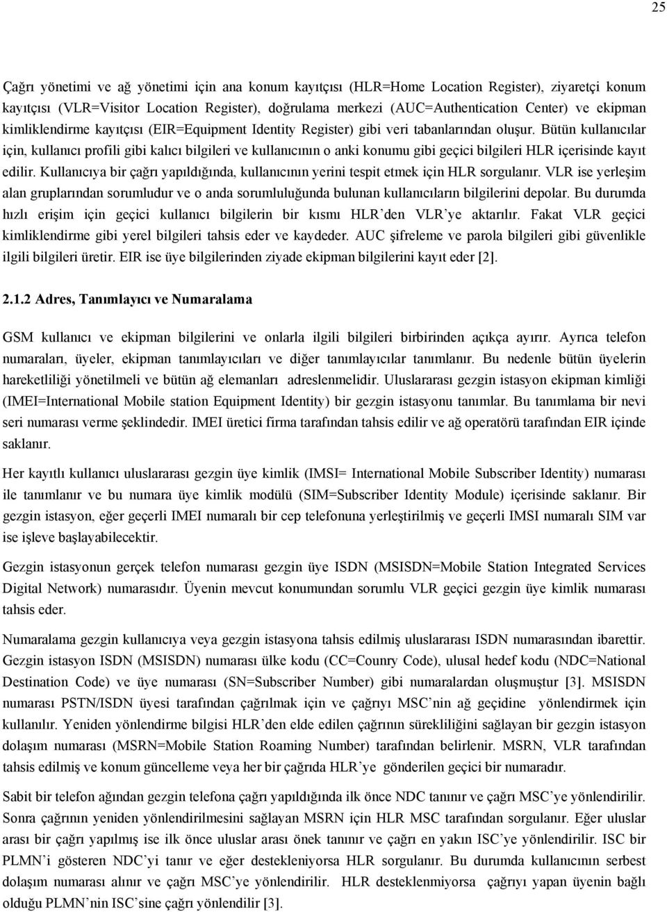 Bütün kullanıcılar için, kullanıcı profili gibi kalıcı bilgileri ve kullanıcının o anki konumu gibi geçici bilgileri HLR içerisinde kayıt edilir.