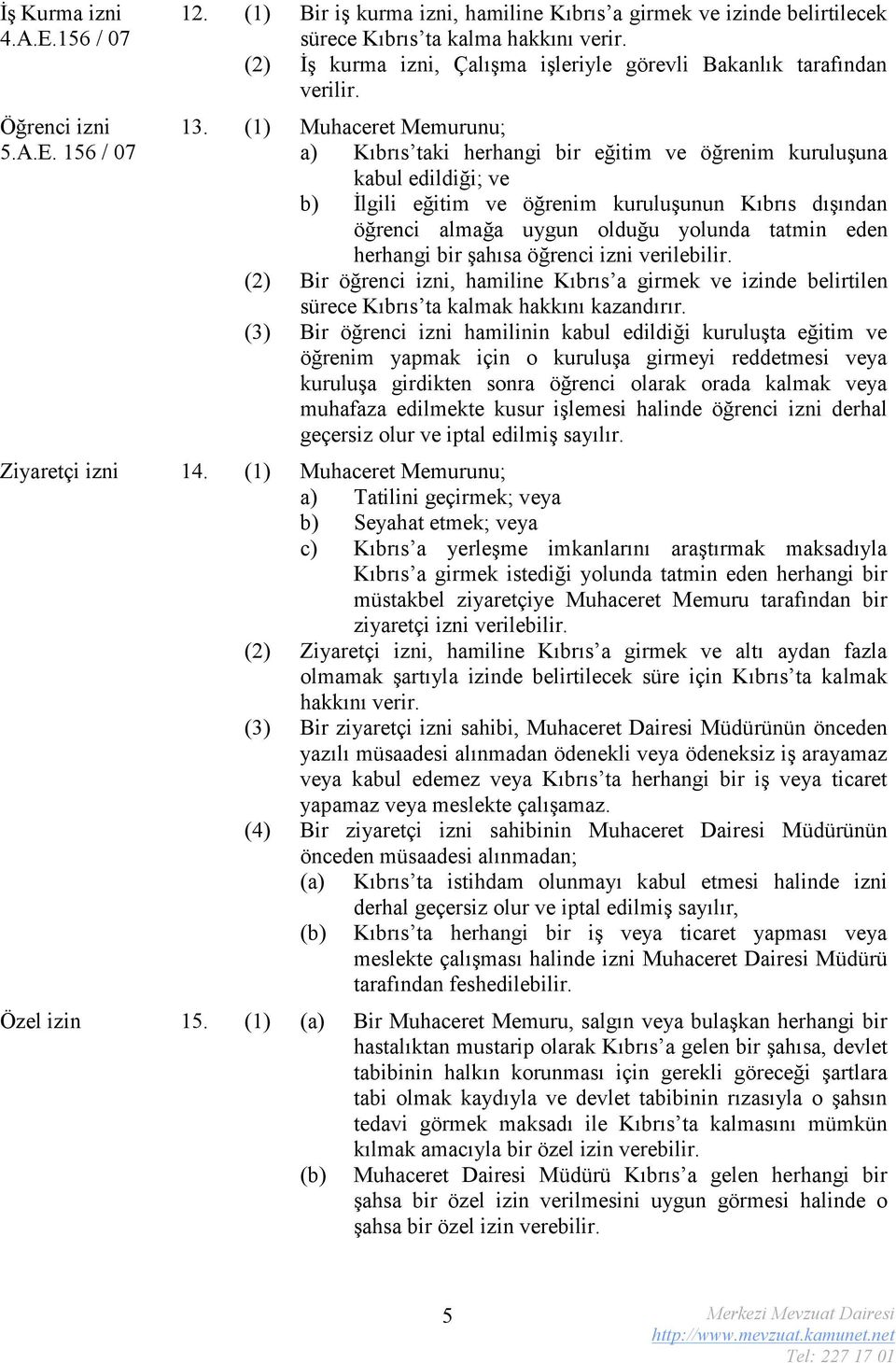 156 / 07 a) Kıbrıs taki herhangi bir eğitim ve öğrenim kuruluşuna kabul edildiği; ve b) İlgili eğitim ve öğrenim kuruluşunun Kıbrıs dışından öğrenci almağa uygun olduğu yolunda tatmin eden herhangi