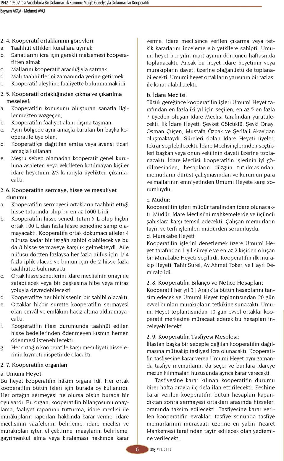 Kooperatif aleyhine faaliyette bulunmamak idi. 2. 5. Kooperatif ortaklığından çıkma ve çıkarılma meselesi: a. Kooperatifin konusunu oluşturan sanatla ilgilenmekten vazgeçen, b.