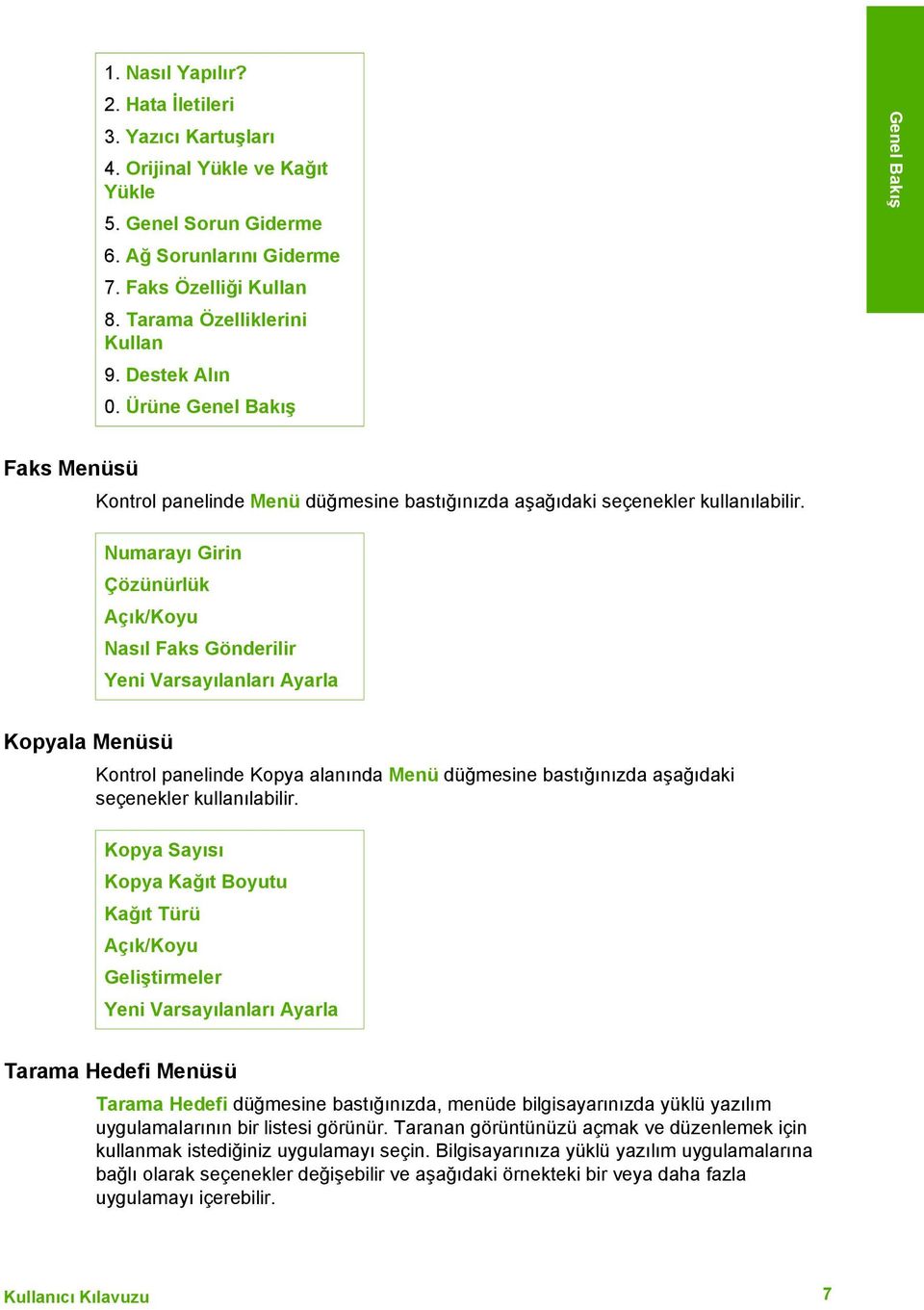 Numarayı Girin Çözünürlük Açık/Koyu Nasıl Faks Gönderilir Yeni Varsayılanları Ayarla Kopyala Menüsü Kontrol panelinde Kopya alanında Menü düğmesine bastığınızda aşağıdaki seçenekler kullanılabilir.