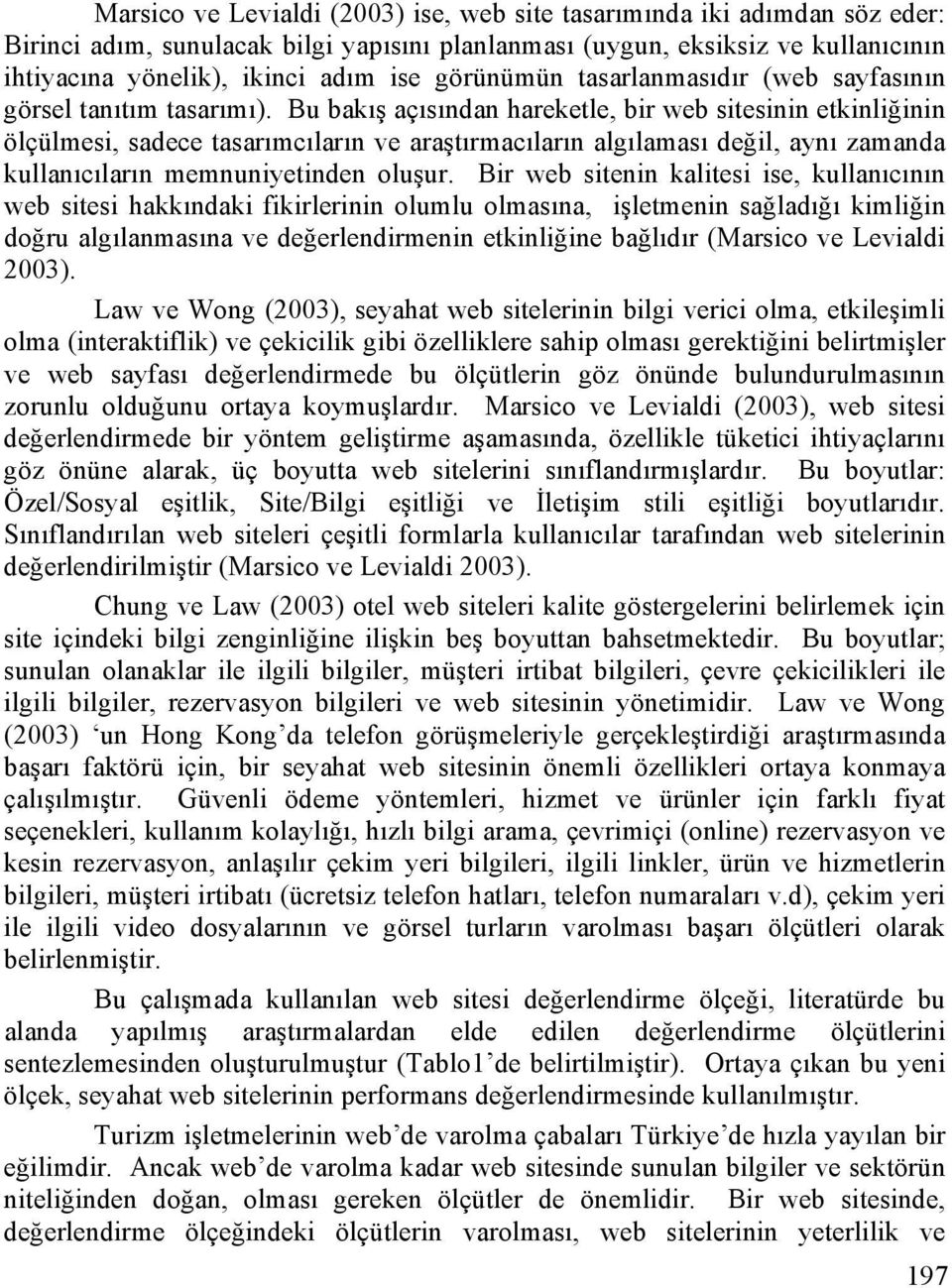 Bu bakış açısından hareketle, bir web sitesinin etkinliğinin ölçülmesi, sadece tasarımcıların ve araştırmacıların algılaması değil, aynı zamanda kullanıcıların memnuniyetinden oluşur.