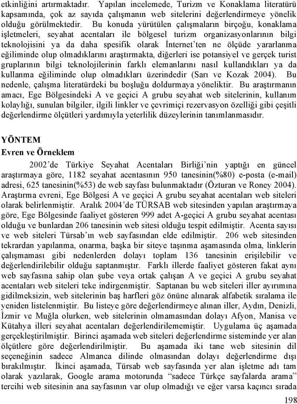 yararlanma eğiliminde olup olmadıklarını araştırmakta, diğerleri ise potansiyel ve gerçek turist gruplarının bilgi teknolojilerinin farklı elemanlarını nasıl kullandıkları ya da kullanma eğiliminde