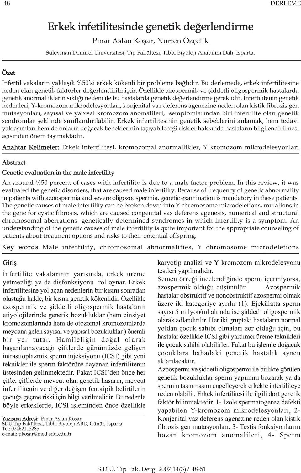 Özellikle azospermik ve þiddetli oligospermik hastalarda genetik anormalliklerin sýklýðý nedeni ile bu hastalarda genetik deðerlendirme gereklidir.