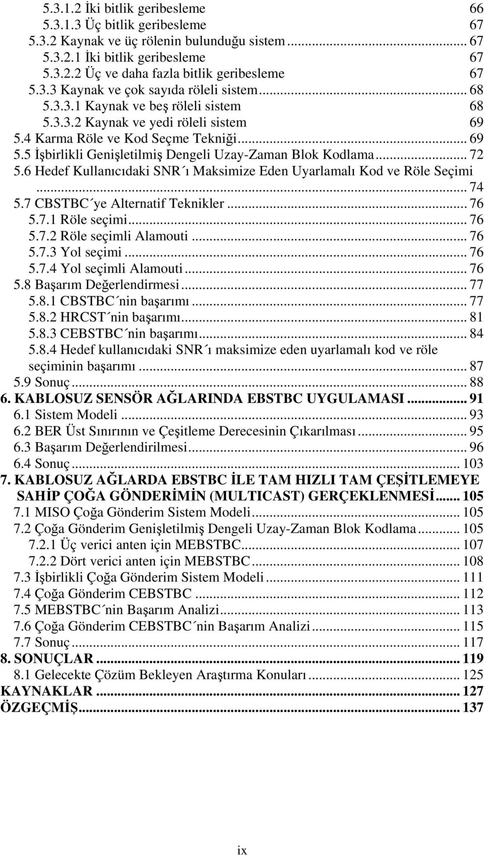 .. 72 5.6 Hedef Kullanıcıdaki SNR ı Maksimize Eden Uyarlamalı Kod ve Röle Seçimi... 74 5.7 CBSTBC ye Alternatif Teknikler... 76 5.7.1 Röle seçimi... 76 5.7.2 Röle seçimli Alamouti... 76 5.7.3 Yol seçimi.