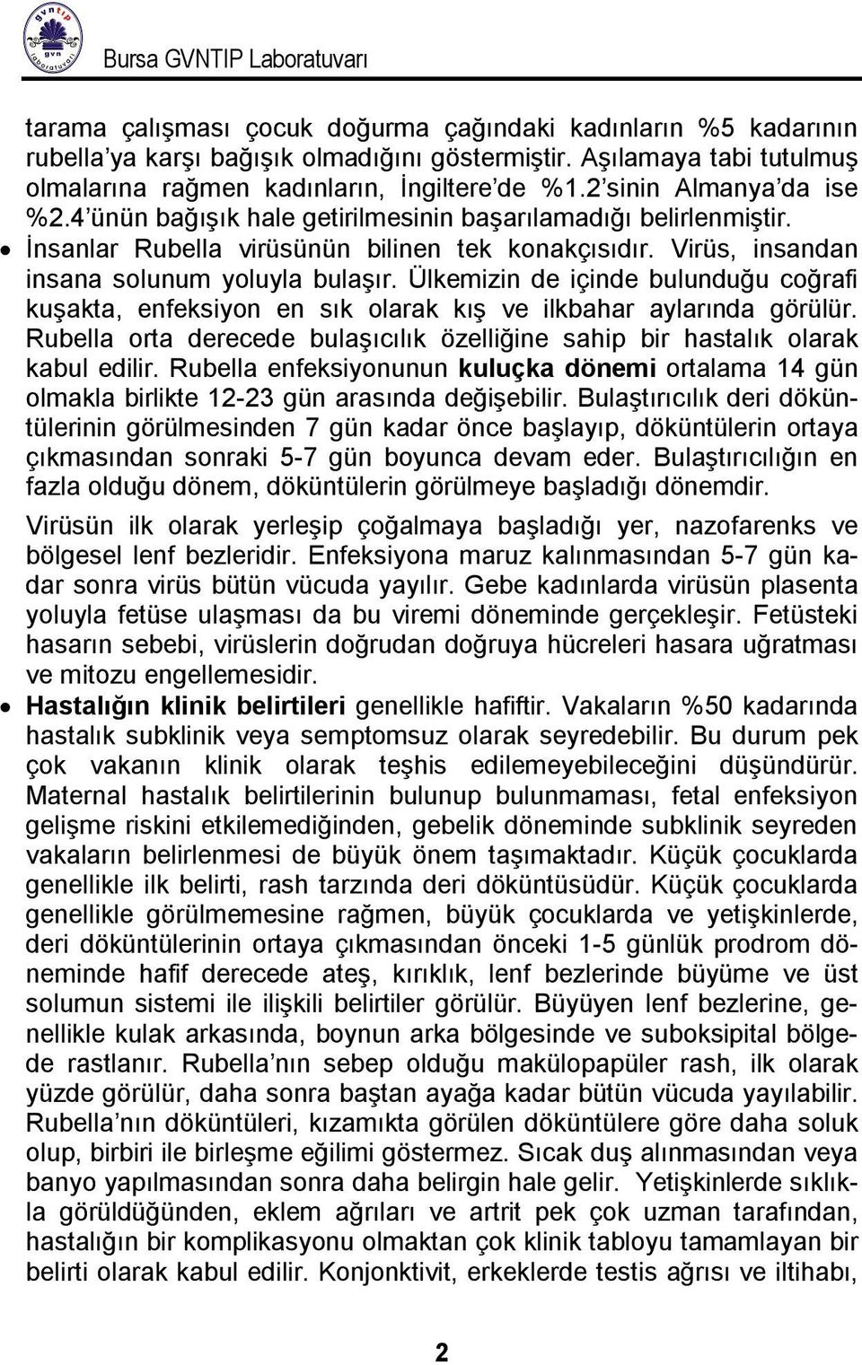 İnsanlar Rubella virüsünün bilinen tek konakçısıdır. Virüs, insandan insana solunum yoluyla bulaşır.