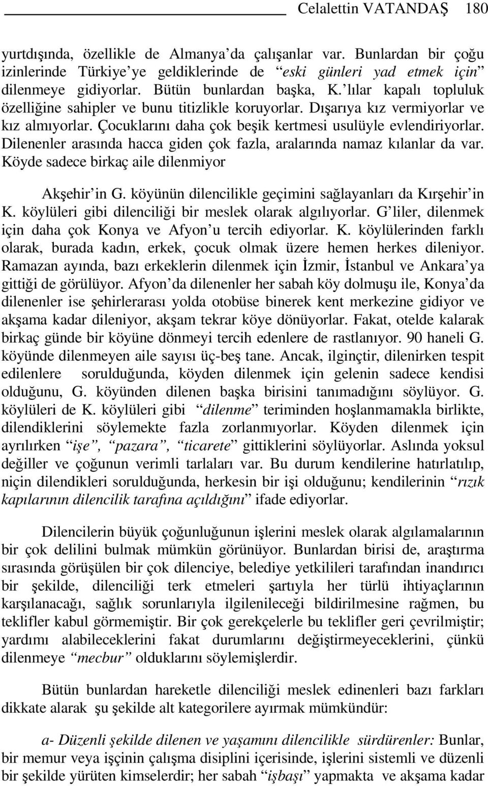 Çocuklarını daha çok beşik kertmesi usulüyle evlendiriyorlar. Dilenenler arasında hacca giden çok fazla, aralarında namaz kılanlar da var. Köyde sadece birkaç aile dilenmiyor Akşehir in G.