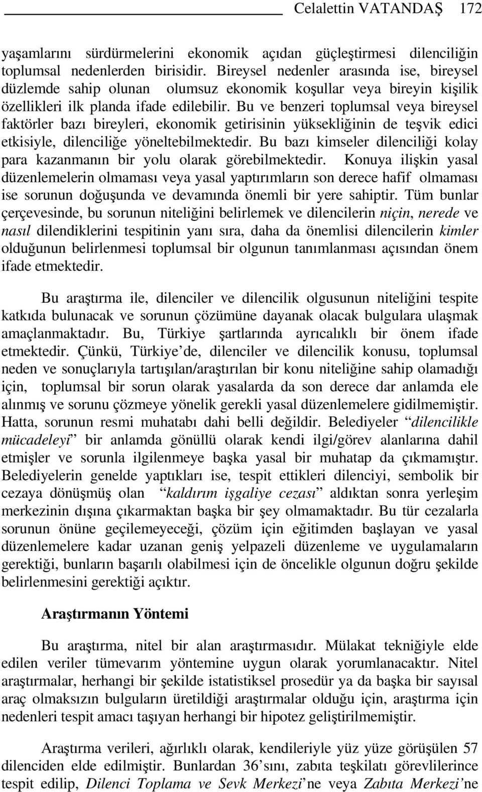 Bu ve benzeri toplumsal veya bireysel faktörler bazı bireyleri, ekonomik getirisinin yüksekliğinin de teşvik edici etkisiyle, dilenciliğe yöneltebilmektedir.