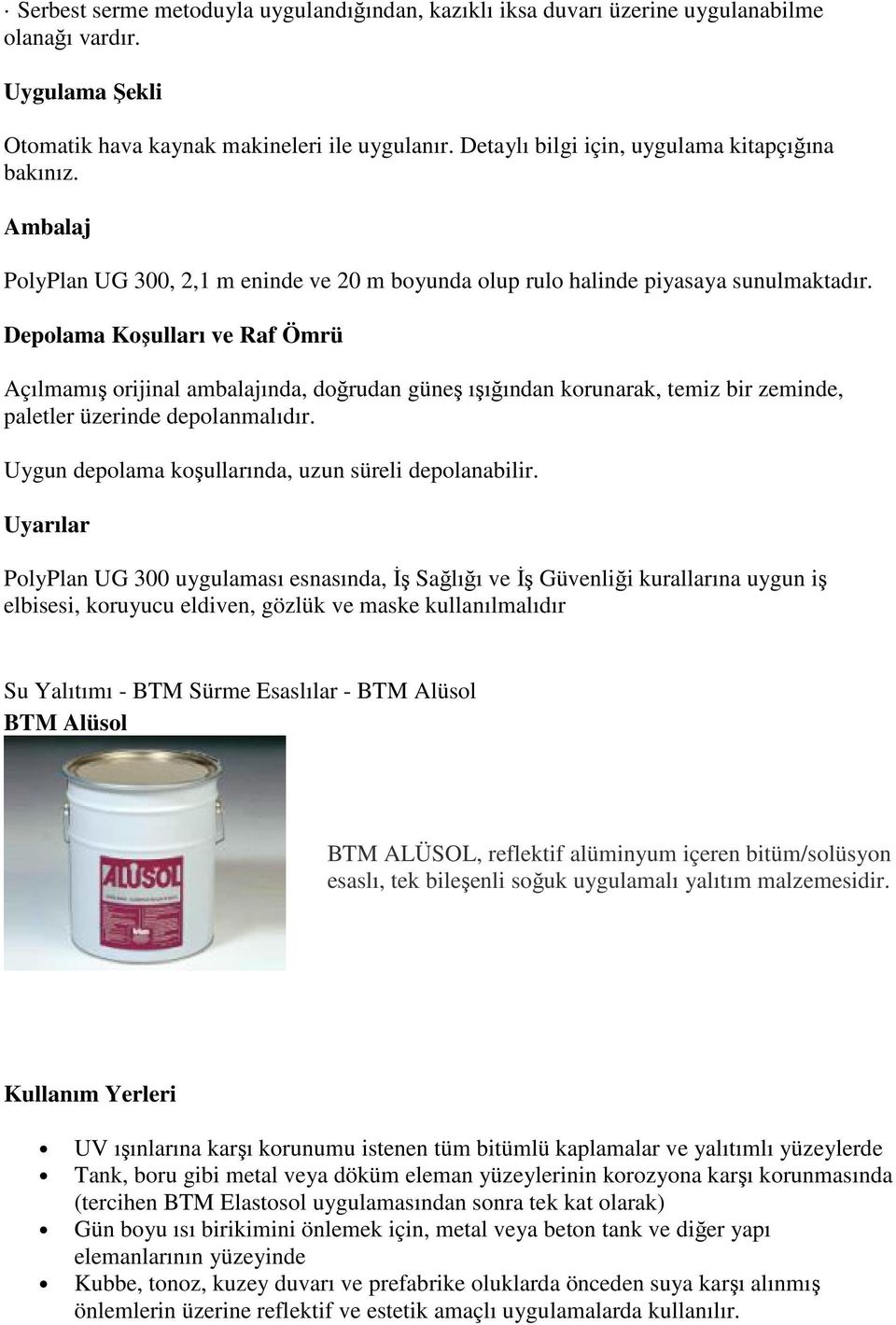 Açılmamış orijinal ambalajında, doğrudan güneş ışığından korunarak, temiz bir zeminde, paletler üzerinde depolanmalıdır. Uygun depolama koşullarında, uzun süreli depolanabilir.