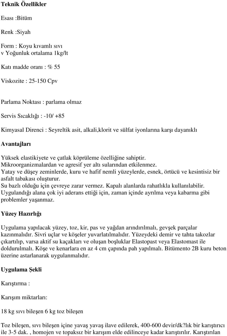 Mikroorganizmalardan ve agresif yer altı sularından etkilenmez. Yatay ve düşey zeminlerde, kuru ve hafif nemli yüzeylerde, esnek, örtücü ve kesintisiz bir asfalt tabakası oluşturur.