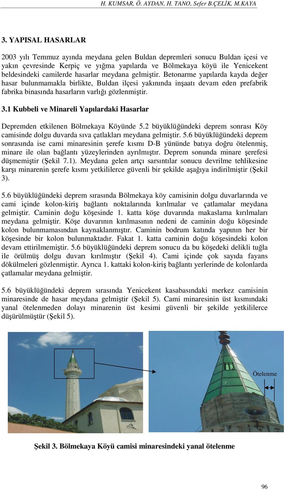 hasarlar meydana gelmiştir. Betonarme yapılarda kayda değer hasar bulunmamakla birlikte, Buldan ilçesi yakınında inşaatı devam eden prefabrik fabrika binasında hasarların varlığı gözlenmiştir. 3.