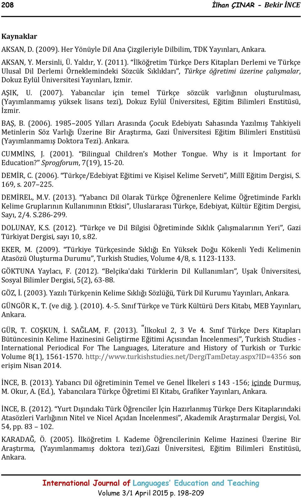 AŞIK, U. (2007). Yabancılar için temel Türkçe sözcük varlığının oluşturulması, (Yayımlanmamış yüksek lisans tezi), Dokuz Eylül Üniversitesi, Eğitim Bilimleri Enstitüsü, İzmir. BAŞ, B. (2006).
