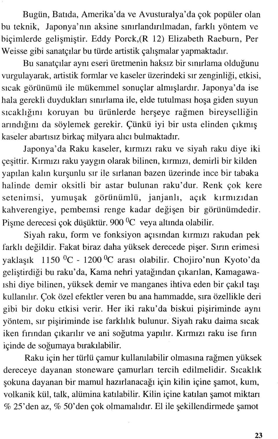 Bu sanatçılar aynı eseri üretmenin haksız bir sınırlama olduğunu vurgulayarak, artistik formlar ve kaseler üzerindeki sır zenginliği, etkisi, sıcak görünümü ile mükemmel sonuçlar almışlardır.