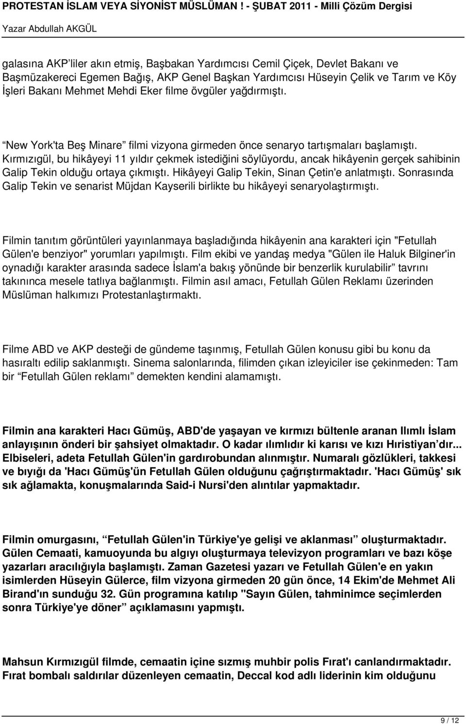 Kırmızıgül, bu hikâyeyi 11 yıldır çekmek istediğini söylüyordu, ancak hikâyenin gerçek sahibinin Galip Tekin olduğu ortaya çıkmıştı. Hikâyeyi Galip Tekin, Sinan Çetin'e anlatmıştı.