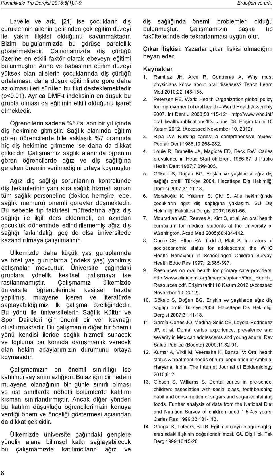 Anne ve babasının eğitim düzeyi yüksek olan ailelerin çocuklarında diş çürüğü ortalaması, daha düşük eğitimlilere göre daha az olması ileri sürülen bu fikri desteklemektedir (p<0.01).