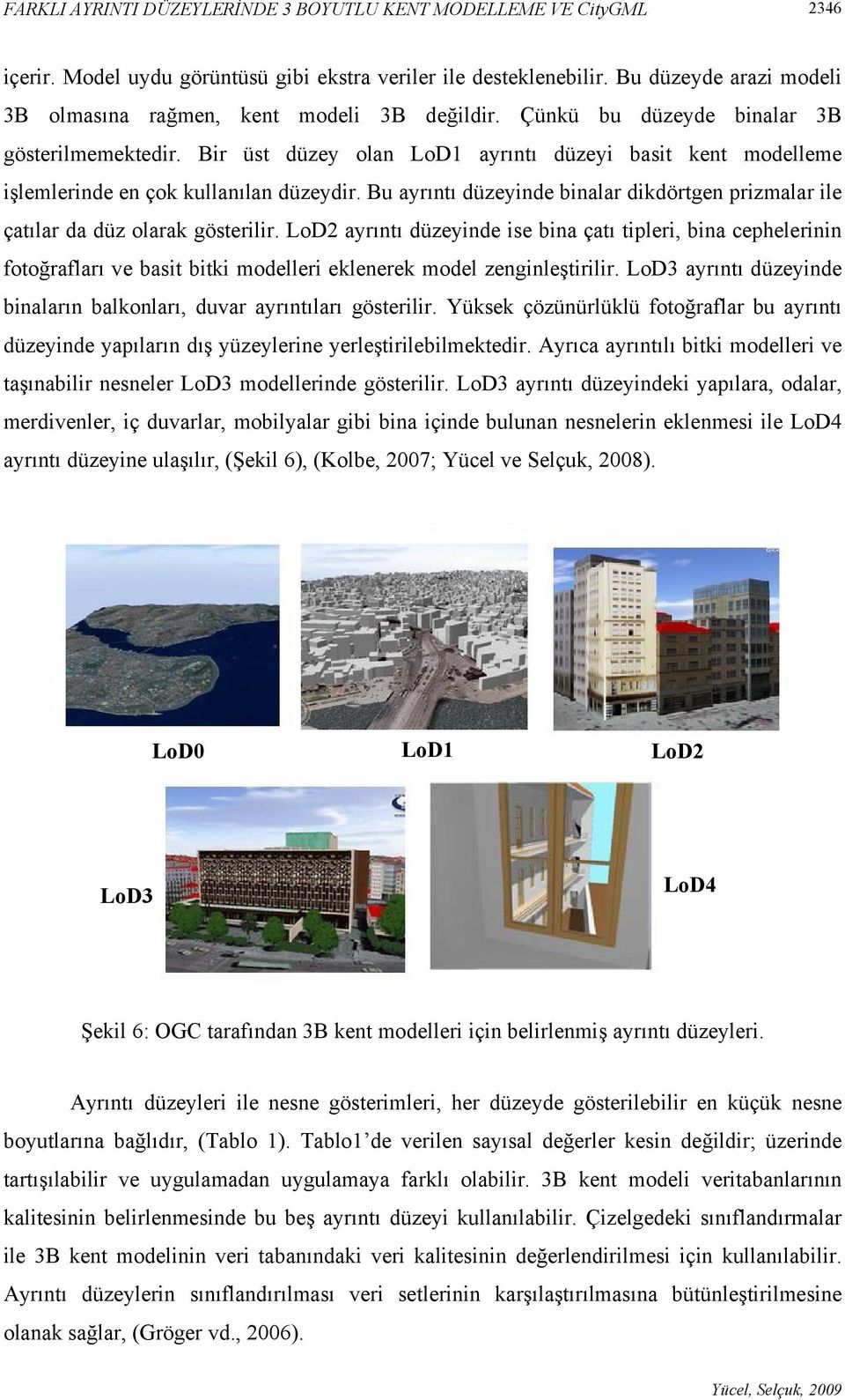 Bir üst düzey olan LoD1 ayrıntı düzeyi basit kent modelleme işlemlerinde en çok kullanılan düzeydir. Bu ayrıntı düzeyinde binalar dikdörtgen prizmalar ile çatılar da düz olarak gösterilir.