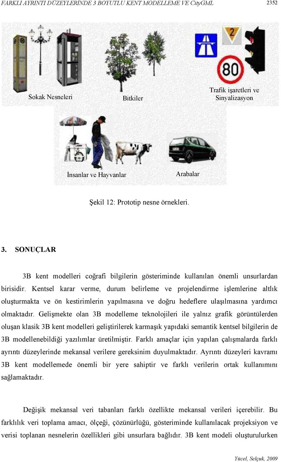 Gelişmekte olan 3B modelleme teknolojileri ile yalnız grafik görüntülerden oluşan klasik 3B kent modelleri geliştirilerek karmaşık yapıdaki semantik kentsel bilgilerin de 3B modellenebildiği